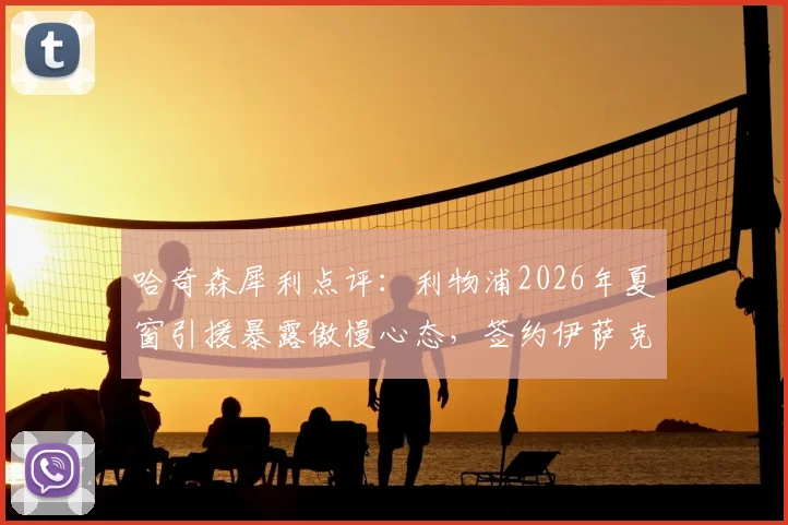 哈奇森犀利点评:利物浦2026年夏窗引援暴露傲慢心态,签约伊萨克并非万能解药