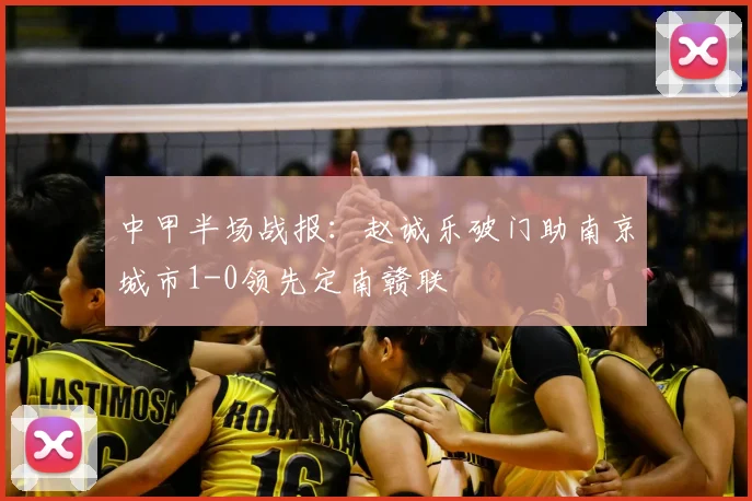 中甲半场战报:赵诚乐破门助南京城市1-0领先定南赣联