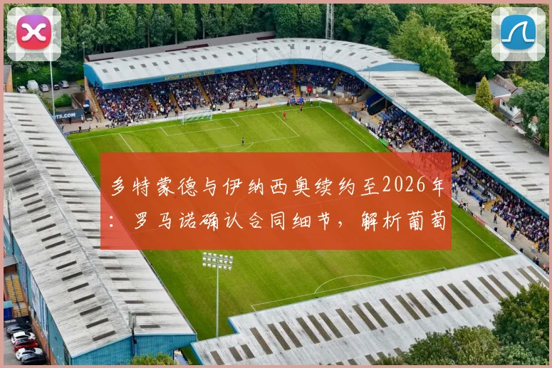 多特蒙德与伊纳西奥续约至2026年：罗马诺确认合同细节，解析葡萄牙后卫未来规划