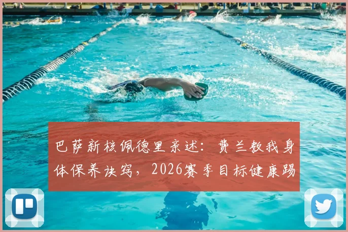 巴萨新核佩德里亲述：费兰教我身体保养诀窍，2026赛季目标健康踢满全场