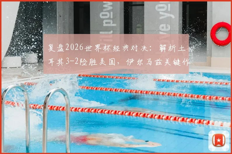 复盘2026世界杯经典对决:解析土耳其3-2险胜美国,伊尔马兹关键作用与艾汉绝杀瞬间