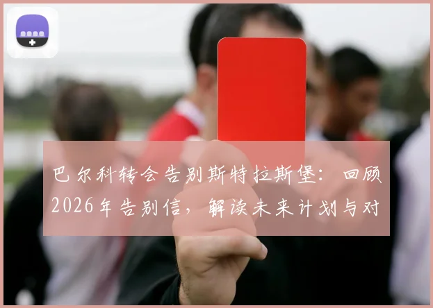 巴尔科转会告别斯特拉斯堡:回顾2026年告别信,解读未来计划与对白堡球迷的感谢