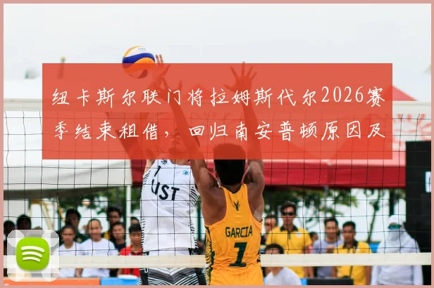 纽卡斯尔联门将拉姆斯代尔2026赛季结束租借，回归南安普顿原因及未来前景分析