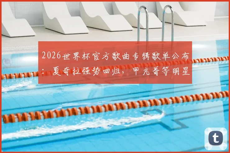 2026世界杯官方歌曲专辑歌单公布：夏奇拉强势回归，甲亢哥等明星献唱，附完整收听指南
