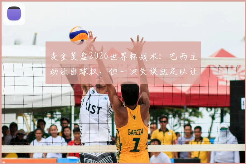 麦金复盘2026世界杯战术:巴西主动让出球权,但一次失误就足以让你出局