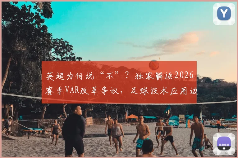 英超为何说“不”？独家解读2026赛季VAR改革争议，足球技术应用边界探讨