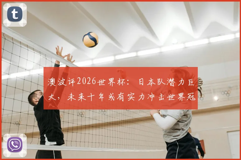 澳波评2026世界杯：日本队潜力巨大，未来十年或有实力冲击世界冠军