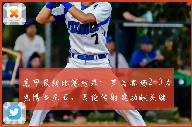 意甲最新比赛结果:罗马客场2-0力克博洛尼亚,马伦传射建功献关键表现