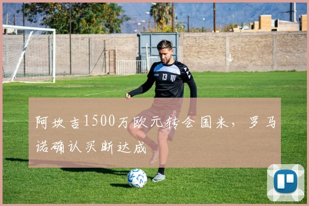 阿坎吉1500万欧元转会国米，罗马诺确认买断达成