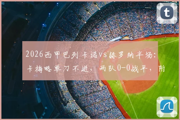 2026西甲巴列卡诺vs赫罗纳半场：卡梅略单刀不进，两队0-0战平，附全场关键数据深度分析