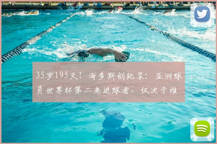35岁195天！海多斯创纪录：亚洲球员世界杯第二老进球者，仅次于谁？附2026亚洲老将盘点