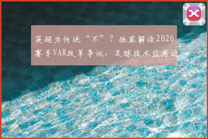 英超为何说“不”?独家解读2026赛季VAR改革争议,足球技术应用边界探讨