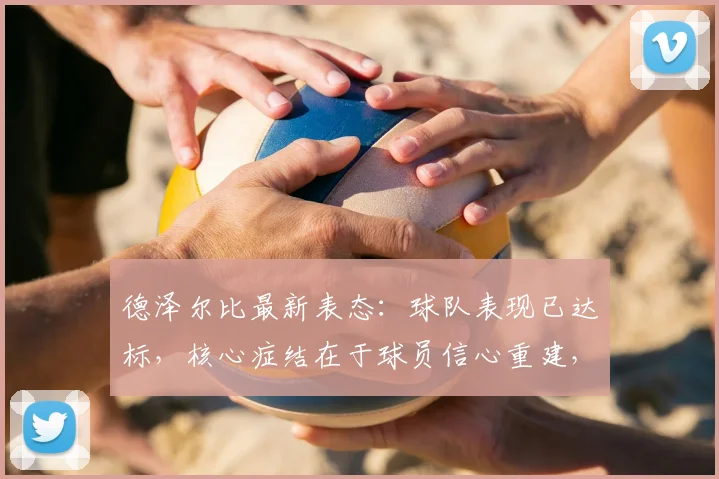德泽尔比最新表态：球队表现已达标，核心症结在于球员信心重建，2026赛季破局关键在此