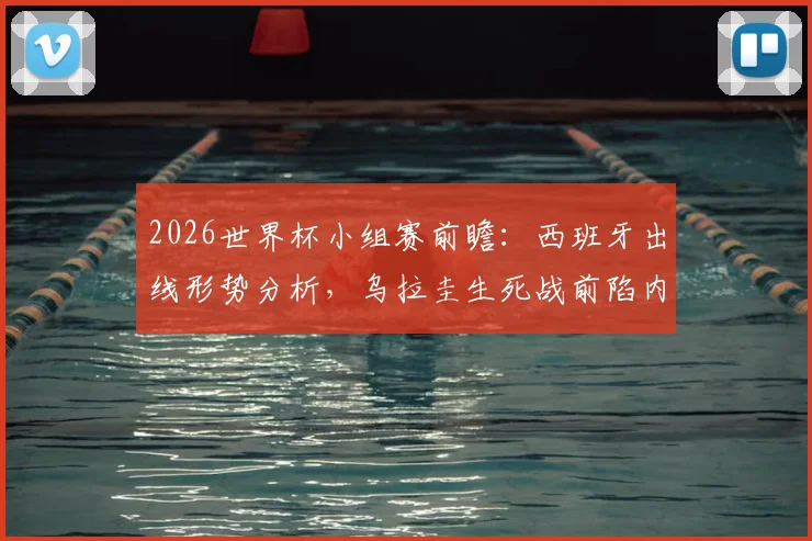 2026世界杯小组赛前瞻:西班牙出线形势分析,乌拉圭生死战前陷内讧危机