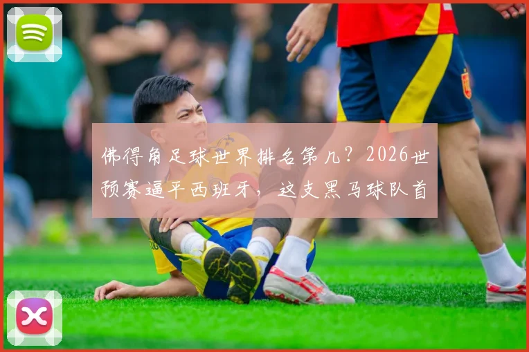 佛得角足球世界排名第几？2026世预赛逼平西班牙，这支黑马球队首秀拿分引热议