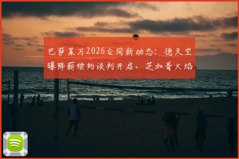 巴萨莱万2026合同新动态:德天空曝降薪续约谈判开启,芝加哥火焰正式报价介入争夺